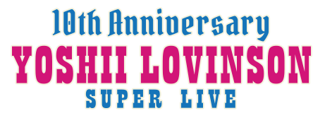 【10th Anniversary YOSHII LOVINSON SUPER LIVE】12/8 @さいたまスーパーアリーナ